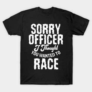 Sorry Officer I Thought You Wanted To Race T-Shirt